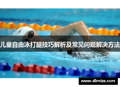 儿童自由泳打腿技巧解析及常见问题解决方法