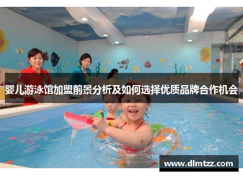 婴儿游泳馆加盟前景分析及如何选择优质品牌合作机会