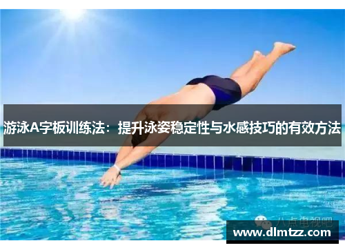 游泳A字板训练法：提升泳姿稳定性与水感技巧的有效方法